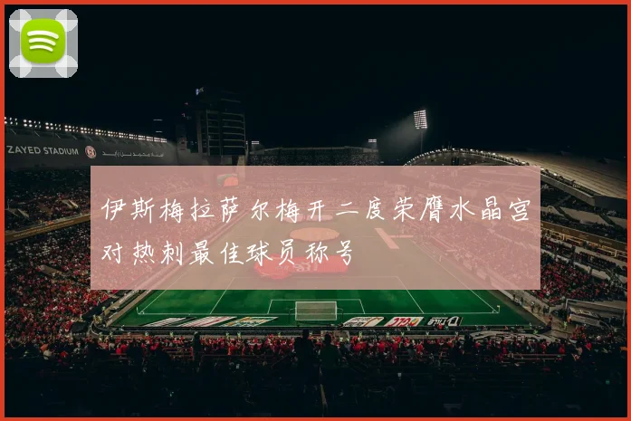 伊斯梅拉萨尔梅开二度荣膺水晶宫对热刺最佳球员称号