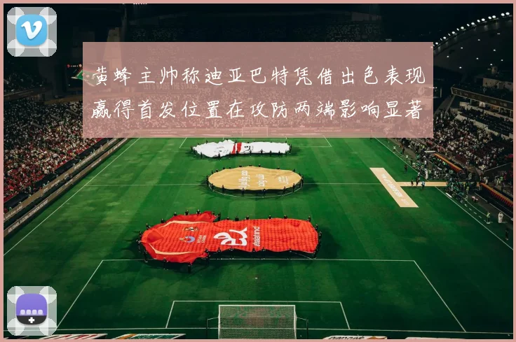 黄蜂主帅称迪亚巴特凭借出色表现赢得首发位置在攻防两端影响显著