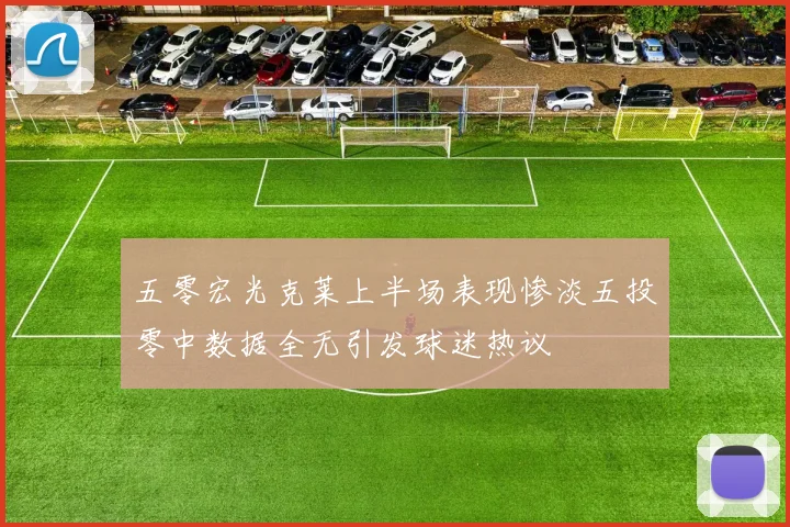 五零宏光克莱上半场表现惨淡五投零中数据全无引发球迷热议