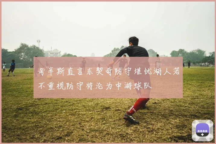 考辛斯直言东契奇防守堪忧湖人若不重视防守将沦为中游球队