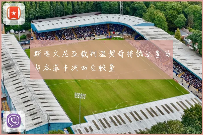 斯洛文尼亚裁判温契奇将执法皇马与本菲卡次回合较量