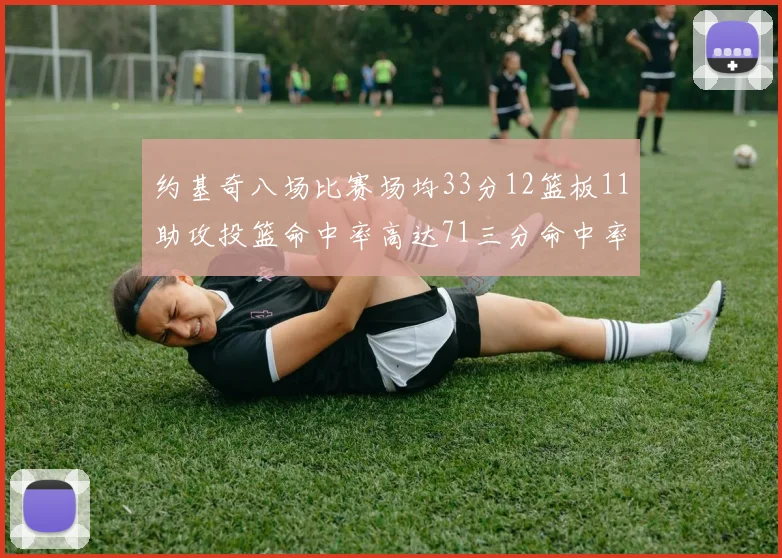 约基奇八场比赛场均33分12篮板11助攻投篮命中率高达71三分命中率56令人震惊