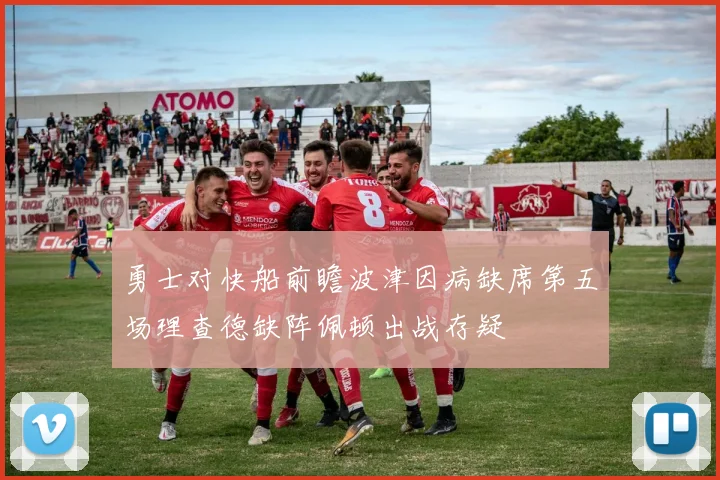 勇士对快船前瞻波津因病缺席第五场理查德缺阵佩顿出战存疑