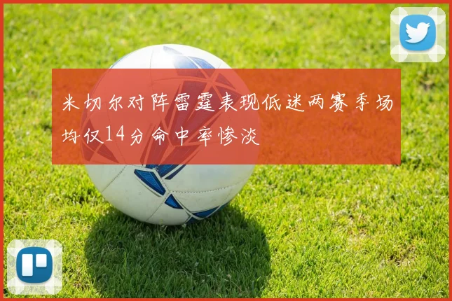 米切尔对阵雷霆表现低迷两赛季场均仅14分命中率惨淡