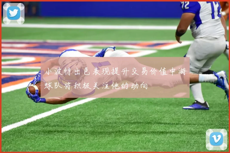 小波特出色表现提升交易价值中游球队将积极关注他的动向
