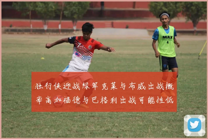 独行侠迎战绿军克莱与布威出战概率高加福德与巴格利出战可能性低