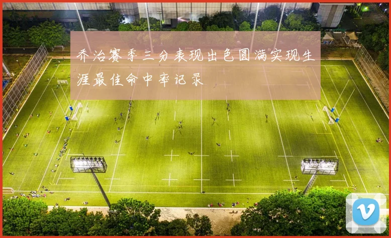 乔治赛季三分表现出色圆满实现生涯最佳命中率记录