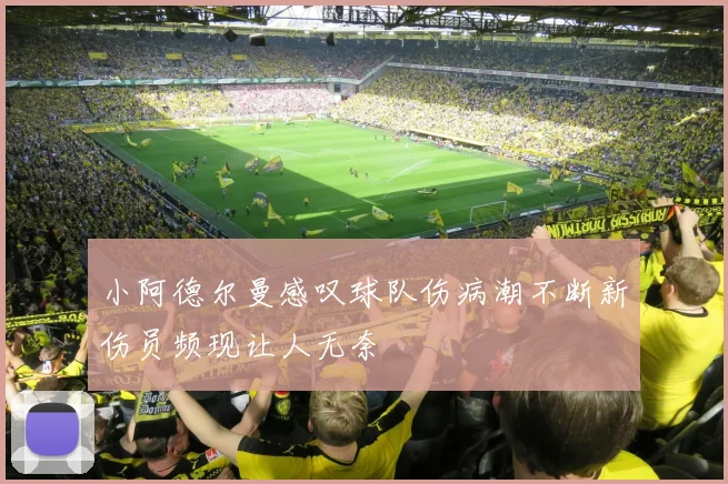 小阿德尔曼感叹球队伤病潮不断新伤员频现让人无奈