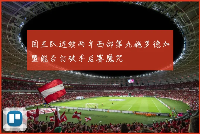 国王队连续两年西部第九施罗德加盟能否打破季后赛魔咒