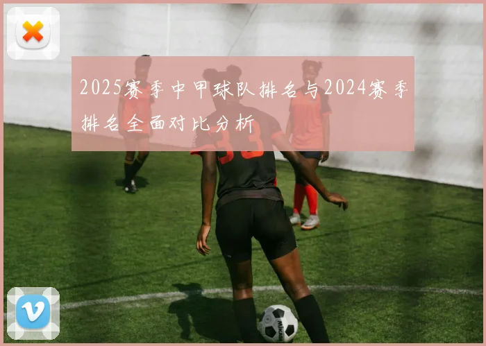 2025赛季中甲球队排名与2024赛季排名全面对比分析