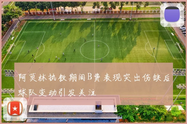 阿莫林执教期间B费表现突出伤缺后球队变动引发关注
