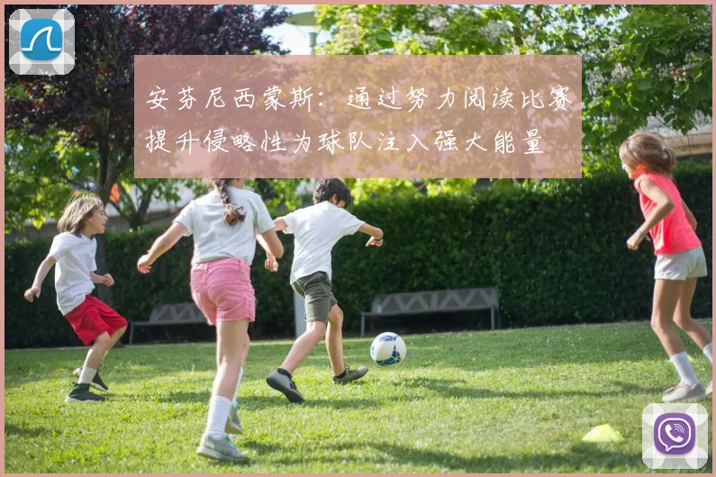 安芬尼西蒙斯：通过努力阅读比赛提升侵略性为球队注入强大能量