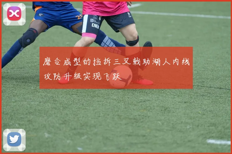磨合成型的挡拆三叉戟助湖人内线攻防升级实现飞跃
