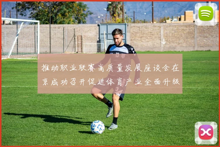 推动职业联赛高质量发展座谈会在京成功召开促进体育产业全面升级与创新发展
