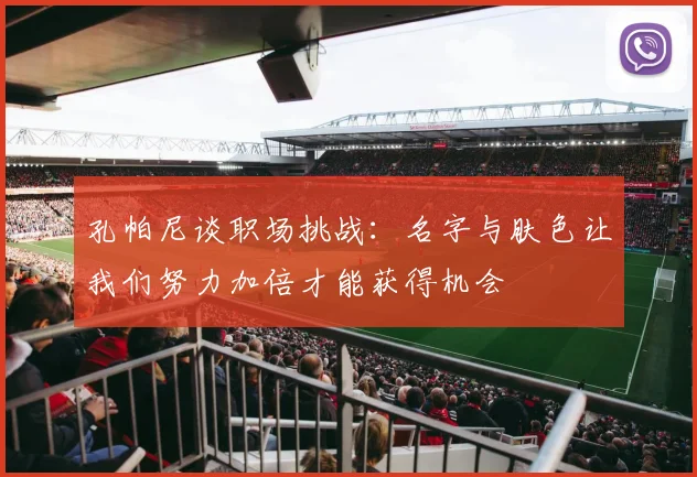 孔帕尼谈职场挑战：名字与肤色让我们努力加倍才能获得机会